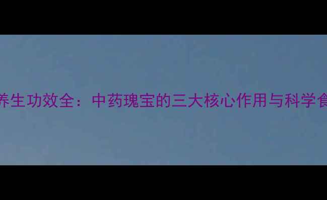 赖哈蟆养生功效全中药瑰宝的三大核心作用与科学食用指南