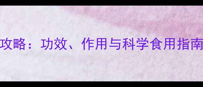 赤结干养生全攻略功效作用与科学食用指南附食疗方