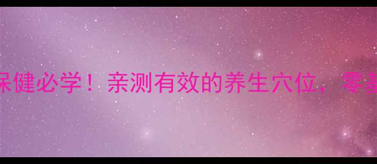 足三里按摩方法居家保健必学亲测有效的养生穴位零基础也能学会的按摩教程