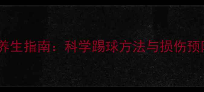 足球运动养生指南科学踢球方法与损伤预防全攻略
