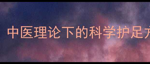 图片 足部健康养生指南：中医理论下的科学护足方法与四季调养秘籍