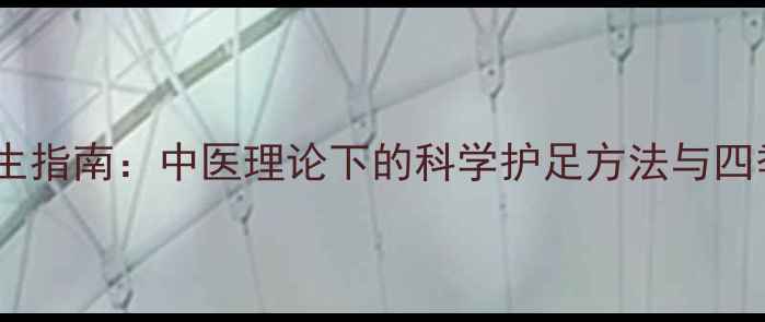 图片 足部健康养生指南：中医理论下的科学护足方法与四季调养秘籍1