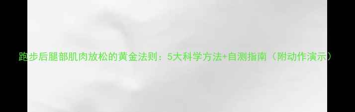 图片 跑步后腿部肌肉放松的黄金法则：5大科学方法+自测指南（附动作演示）