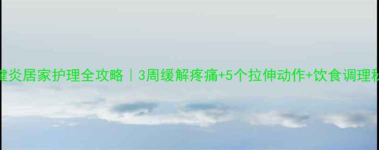 图片 跟腱炎居家护理全攻略｜3周缓解疼痛+5个拉伸动作+饮食调理秘籍