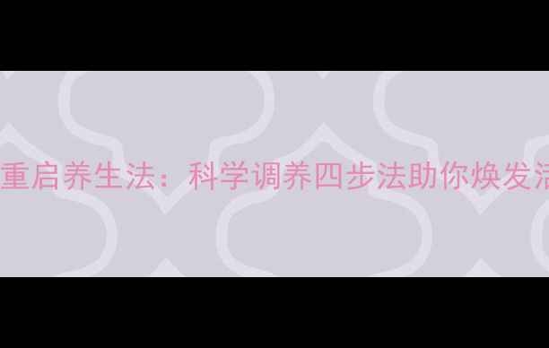 身体重启养生法科学调养四步法助你焕发活力