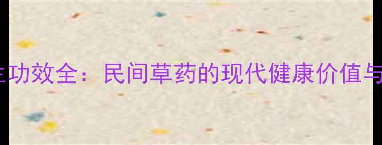 车前草养生功效全民间草药的现代健康价值与使用指南