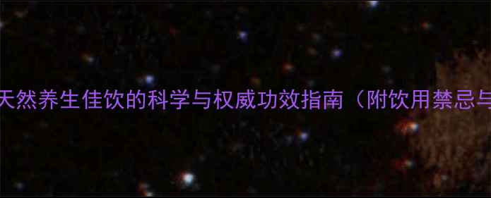 图片 车前草茶：天然养生佳饮的科学与权威功效指南（附饮用禁忌与搭配秘方）