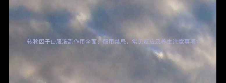 图片 转移因子口服液副作用全面：服用禁忌、常见反应及养生注意事项1