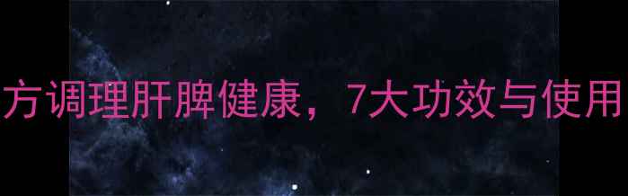 软肝缩脾汤中医秘方调理肝脾健康7大功效与使用指南附食疗配方
