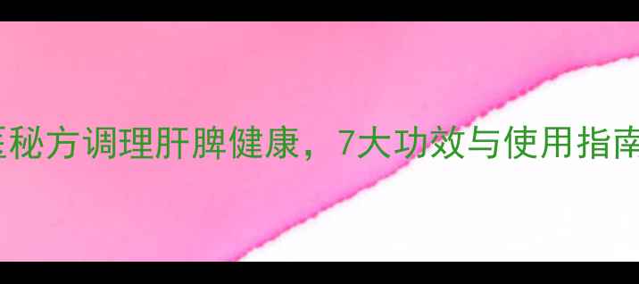 图片 软肝缩脾汤：中医秘方调理肝脾健康，7大功效与使用指南（附食疗配方）1