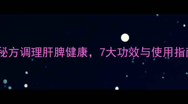 图片 软肝缩脾汤：中医秘方调理肝脾健康，7大功效与使用指南（附食疗配方）2
