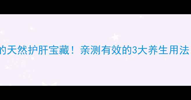 图片 软肝草：被低估的天然护肝宝藏！亲测有效的3大养生用法，肝好人更年轻1
