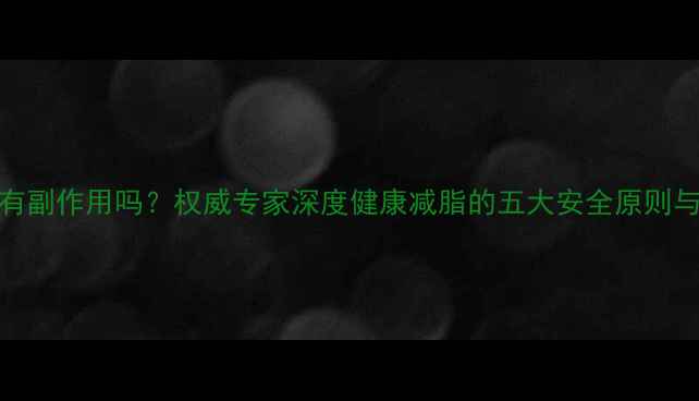 图片 轻体瘦身有副作用吗？权威专家深度健康减脂的五大安全原则与常见误区