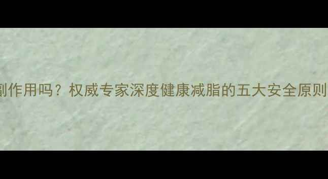 轻体瘦身有副作用吗权威专家深度健康减脂的五大安全原则与常见误区