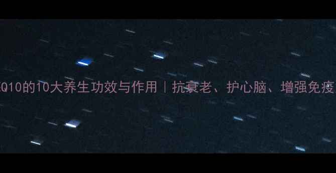 图片 辅酶Q10的10大养生功效与作用｜抗衰老、护心脑、增强免疫力全