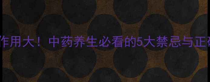 输丹红药副作用大中药养生必看的5大禁忌与正确使用指南