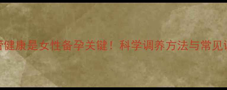 图片 输卵管健康是女性备孕关键！科学调养方法与常见误区全