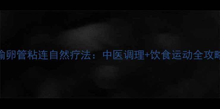 图片 输卵管粘连自然疗法：中医调理+饮食运动全攻略