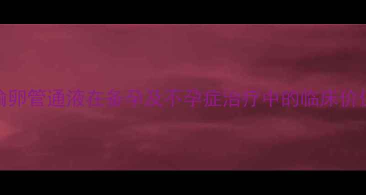 图片 输卵管通液在备孕及不孕症治疗中的临床价值