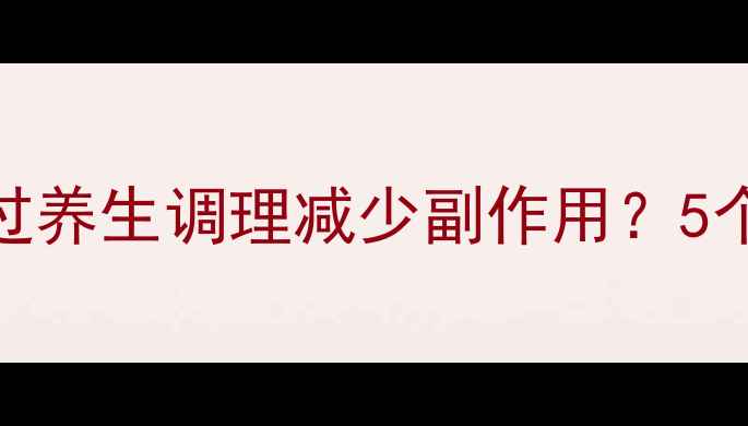 图片 输左氧氟沙星后如何通过养生调理减少副作用？5个天然方法助你恢复健康