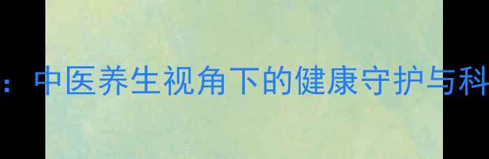 输液器结构中医养生视角下的健康守护与科学使用指南
