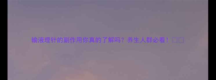 图片 输液埋针的副作用你真的了解吗？养生人群必看！💉✨