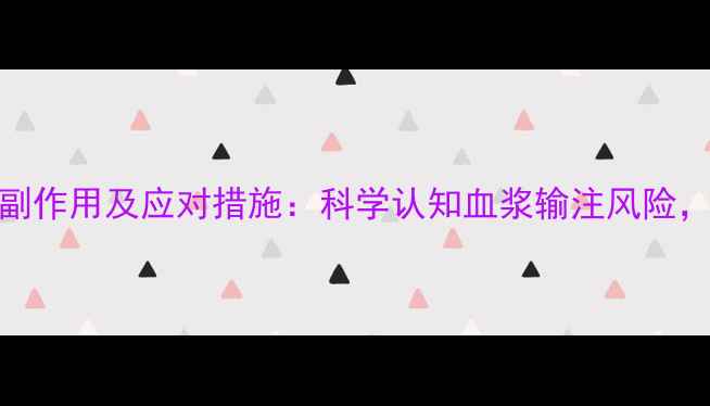 图片 输血浆的10大副作用及应对措施：科学认知血浆输注风险，守护健康安全