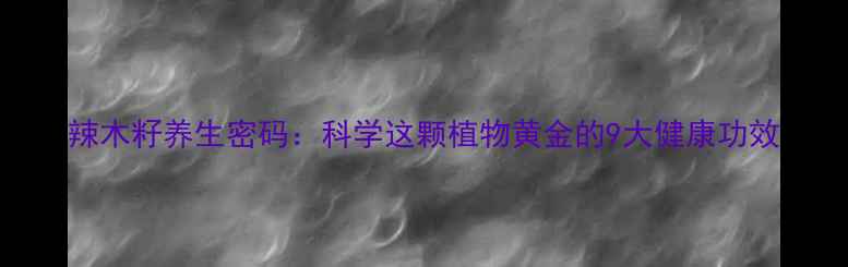 辣木籽养生密码科学这颗植物黄金的9大健康功效