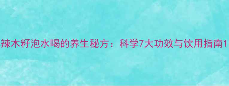 辣木籽泡水喝的养生秘方科学7大功效与饮用指南