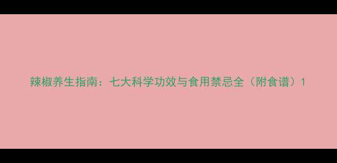图片 辣椒养生指南：七大科学功效与食用禁忌全（附食谱）1