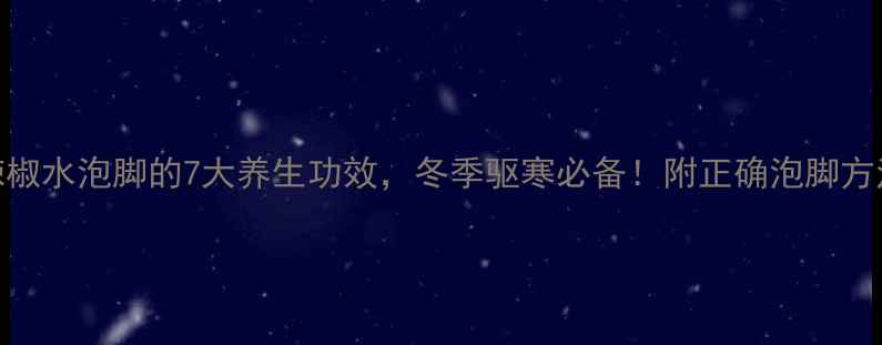 辣椒水泡脚的7大养生功效冬季驱寒必备附正确泡脚方法