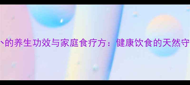 辣萝卜的养生功效与家庭食疗方健康饮食的天然守护者