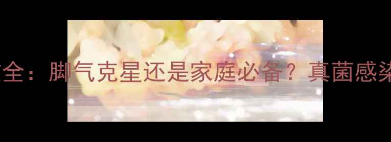 图片 达克宁footcream功效全：脚气克星还是家庭必备？真菌感染患者必看的科学指南