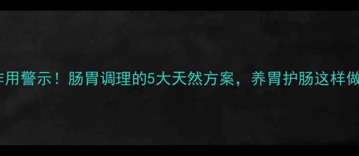 图片 达喜副作用警示！肠胃调理的5大天然方案，养胃护肠这样做更安全2