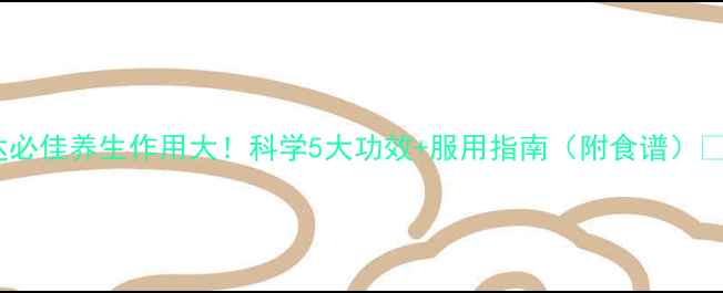 图片 达必佳养生作用大！科学5大功效+服用指南（附食谱）✨1