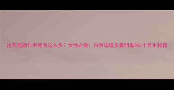 图片 达芙通副作用竟有这么多？女性必看！自然调理多囊卵巢的5个养生秘籍