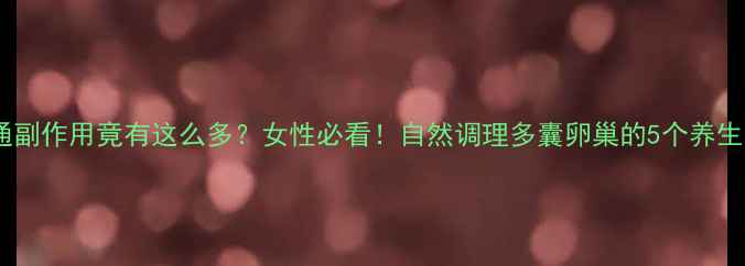 达芙通副作用竟有这么多女性必看自然调理多囊卵巢的5个养生秘籍