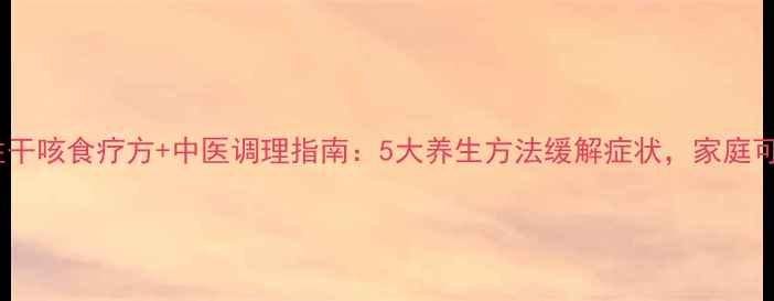 过敏性干咳食疗方中医调理指南5大养生方法缓解症状家庭可操作