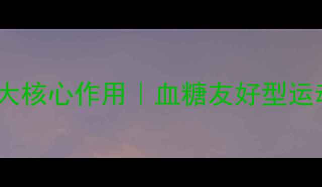 运动前喝葡萄糖的3大核心作用血糖友好型运动法健身党必看