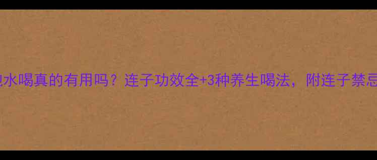 连子泡水喝真的有用吗连子功效全3种养生喝法附连子禁忌清单