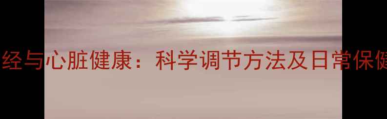 图片 迷走神经与心脏健康：科学调节方法及日常保健指南1
