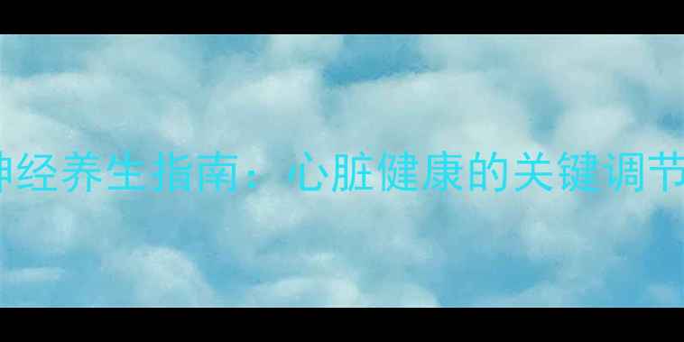 迷走神经养生指南心脏健康的关键调节开关