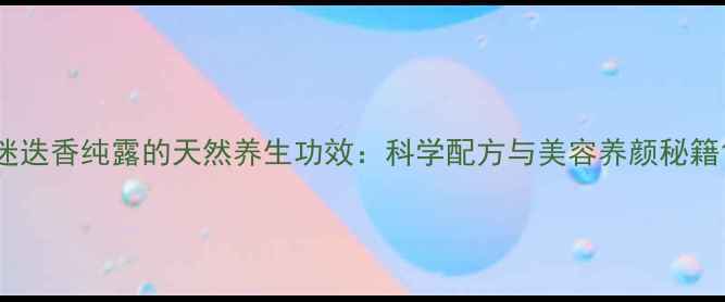 图片 迷迭香纯露的天然养生功效：科学配方与美容养颜秘籍1
