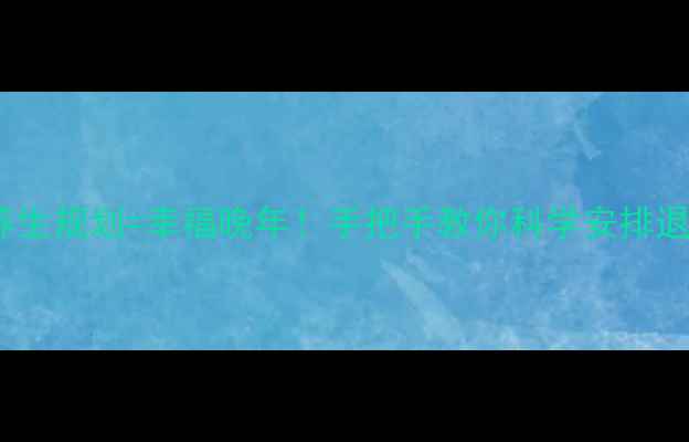 图片 退休工资计算+养生规划=幸福晚年！手把手教你科学安排退休金和健康生活