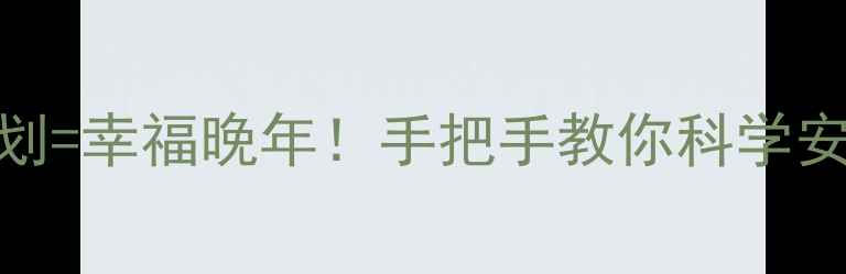 图片 退休工资计算+养生规划=幸福晚年！手把手教你科学安排退休金和健康生活1