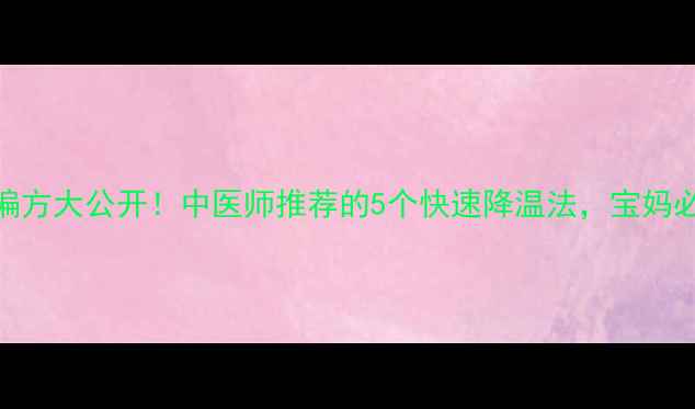 退烧偏方大公开中医师推荐的5个快速降温法宝妈必收藏