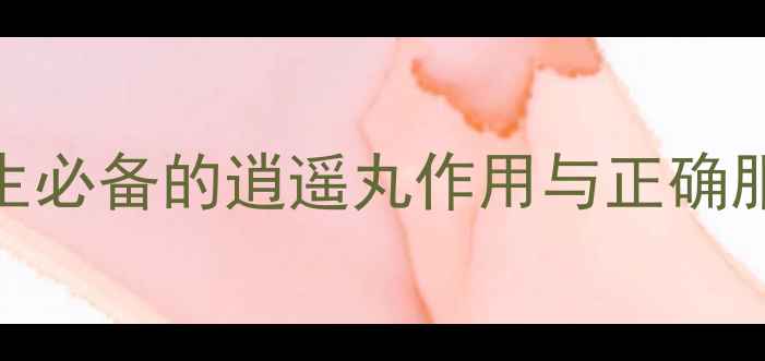 图片 逍遥丸功效大！女性养生必备的逍遥丸作用与正确服用指南（附真实案例）