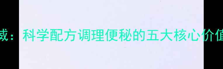通便胶囊权威科学配方调理便秘的五大核心价值与养生指南