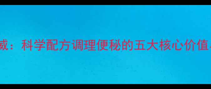 图片 通便胶囊权威：科学配方调理便秘的五大核心价值与养生指南2