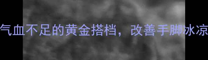 图片 通脉颗粒：中医调理气血不足的黄金搭档，改善手脚冰凉、疲劳乏力有妙招！